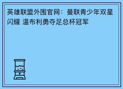 英雄联盟外围官网：曼联青少年双星闪耀 温布利勇夺足总杯冠军